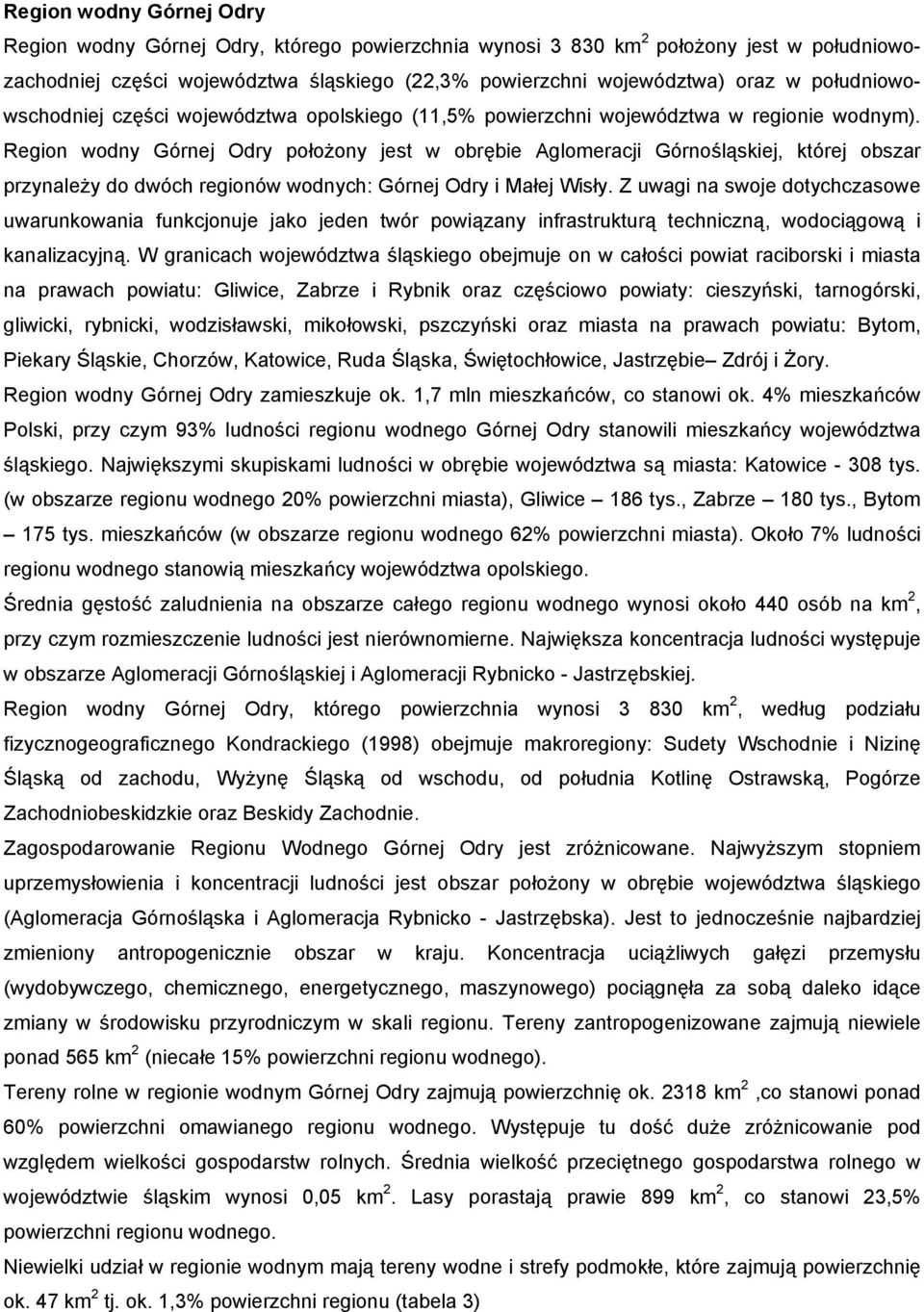 Region wodny Górnej Odry położony jest w obrębie Aglomeracji Górnośląskiej, której obszar przynależy do dwóch regionów wodnych: Górnej Odry i Małej Wisły.