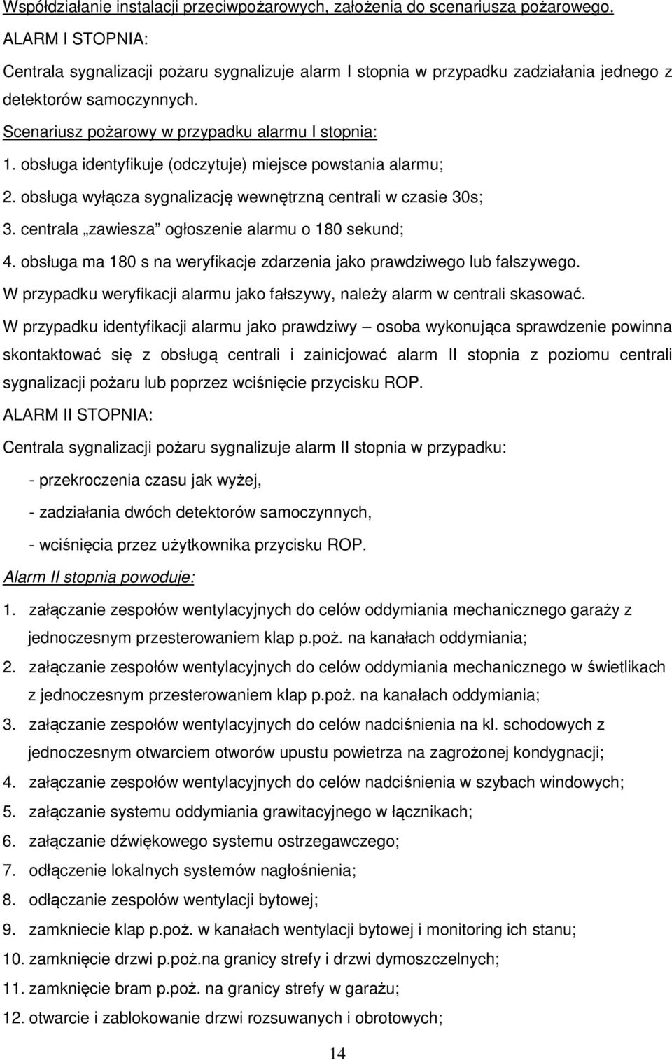 obsługa identyfikuje (odczytuje) miejsce powstania alarmu; 2. obsługa wyłącza sygnalizację wewnętrzną centrali w czasie 30s; 3. centrala zawiesza ogłoszenie alarmu o 180 sekund; 4.