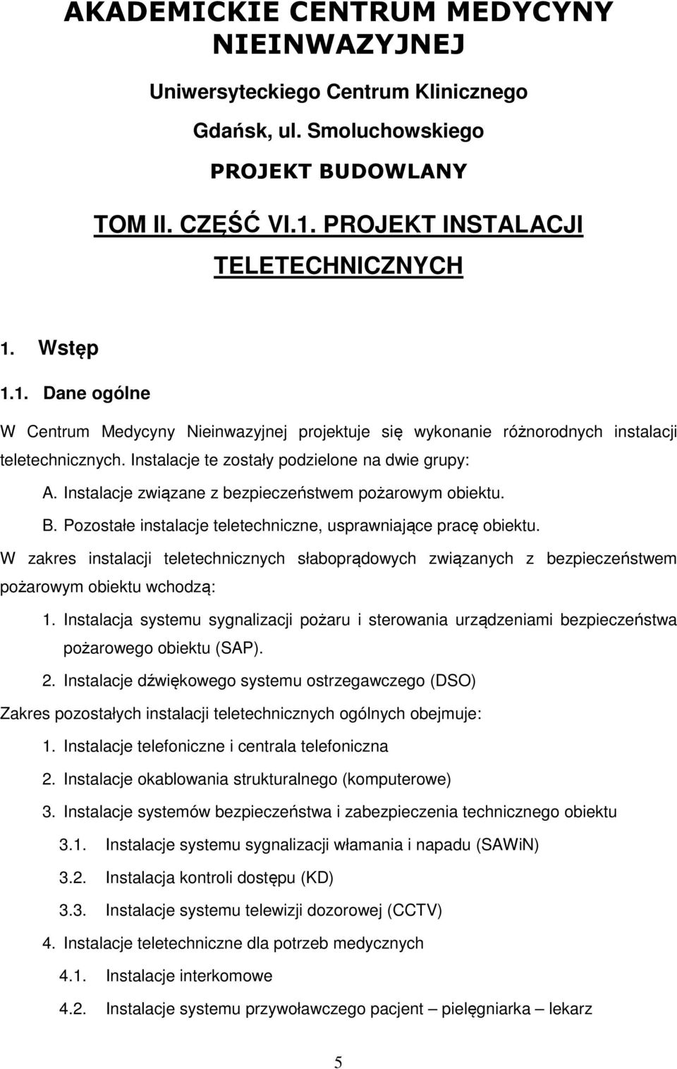 Instalacje te zostały podzielone na dwie grupy: A. Instalacje związane z bezpieczeństwem pożarowym obiektu. B. Pozostałe instalacje teletechniczne, usprawniające pracę obiektu.