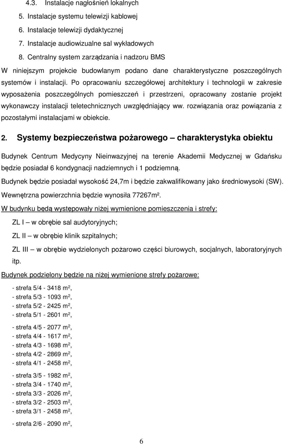 Po opracowaniu szczegółowej architektury i technologii w zakresie wyposażenia poszczególnych pomieszczeń i przestrzeni, opracowany zostanie projekt wykonawczy instalacji teletechnicznych