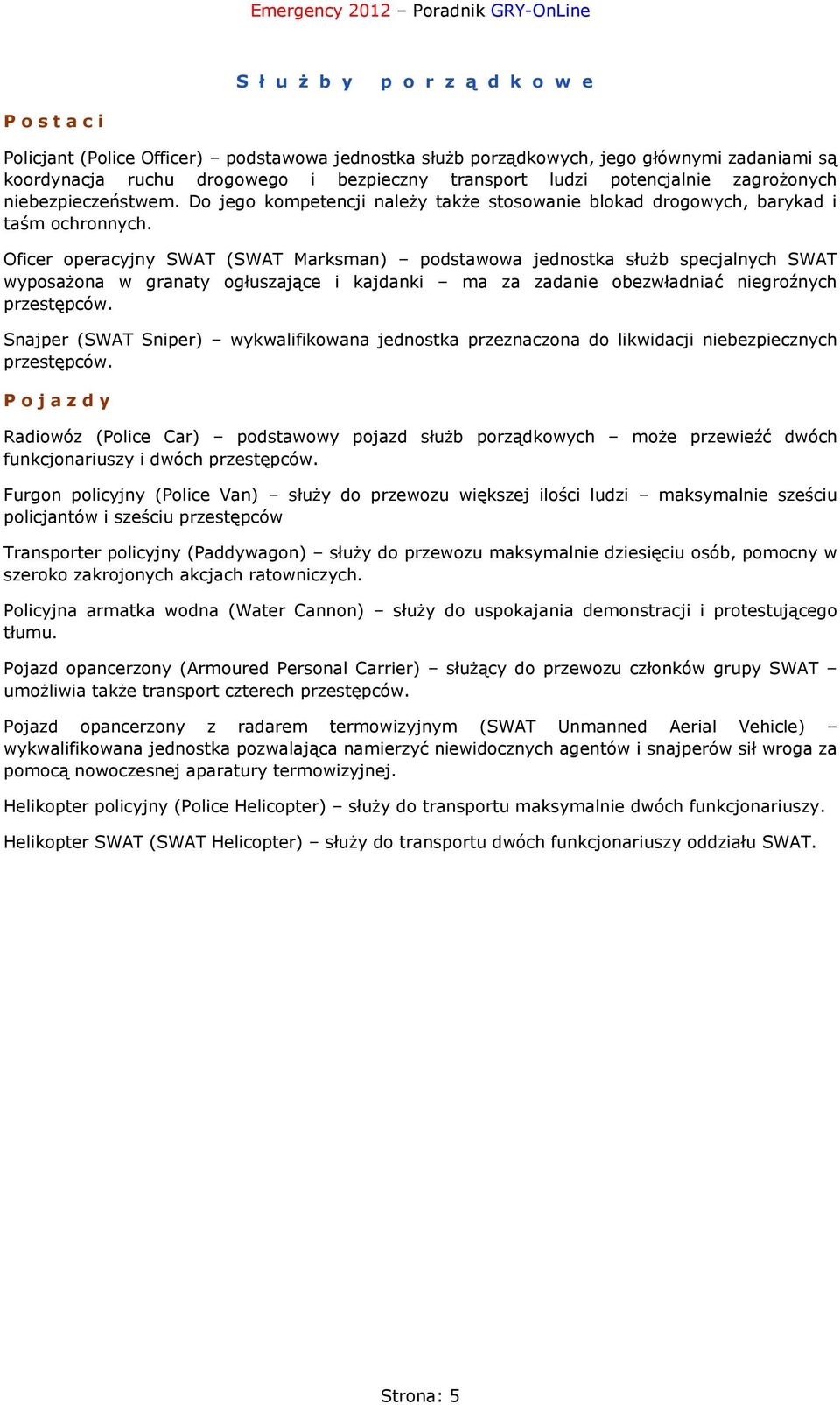 Oficer operacyjny SWAT (SWAT Marksman) podstawowa jednostka służb specjalnych SWAT wyposażona w granaty ogłuszające i kajdanki ma za zadanie obezwładniać niegroźnych przestępców.