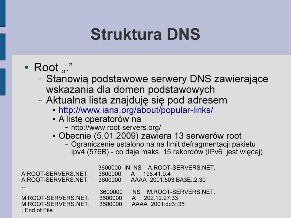 2009) zawiera 13 serwerów root Ograniczenie ustalono na na limit defragmentacji pakietu Ipv4 (576B) - co daje maks. 15 rekordów (IPv6 jest więcej). 3600000 IN NS A.