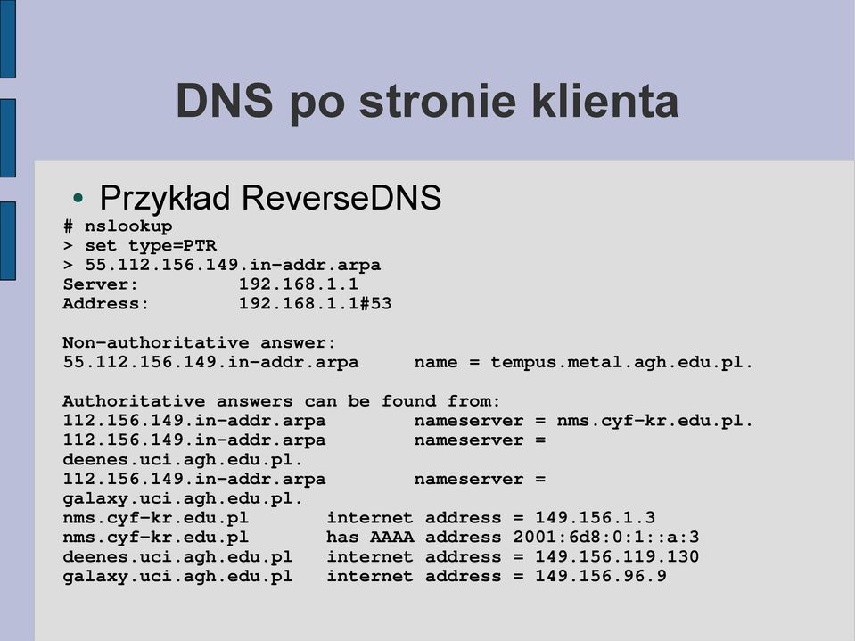 uci.agh.edu.pl. 112.156.149.in-addr.arpa nameserver = galaxy.uci.agh.edu.pl. nms.cyf-kr.edu.pl internet address = 149.156.1.3 nms.cyf-kr.edu.pl has AAAA address 2001:6d8:0:1::a:3 deenes.