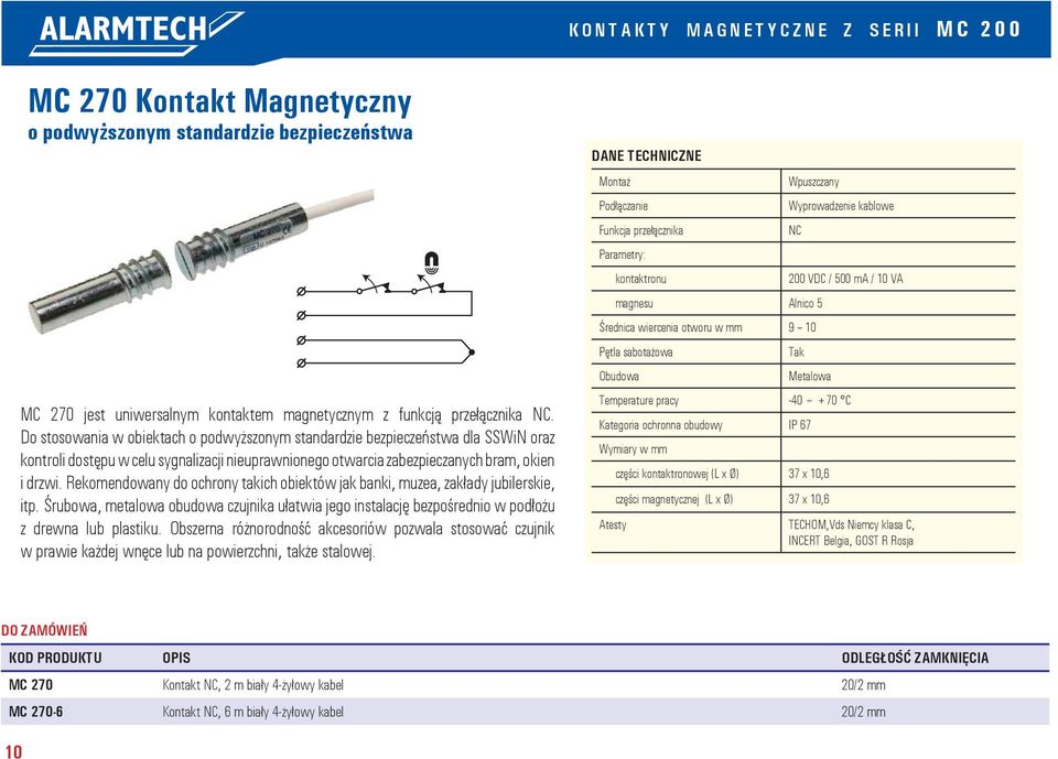 Rekomendowany do ochrony takich obiektów jak banki, muzea, zakłady jubilerskie, itp. Śrubowa, metalowa obudowa czujnika ułatwia jego instalację bezpośrednio w podłożu z drewna lub plastiku.