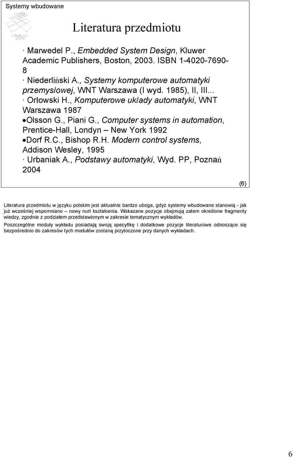 , Computer systems in automation, Prentice-Hall, Londyn New York 1992 Dorf R.C., Bishop R.H. Modern control systems, Addison Wesley, 1995 Urbaniak A., Podstawy automatyki, Wyd.