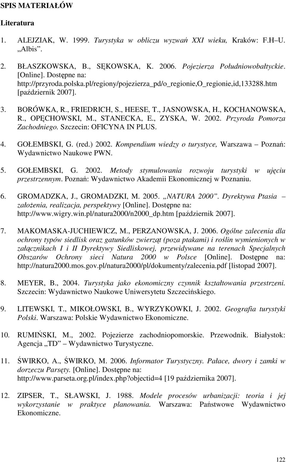 , ZYSKA, W. 2002. Przyroda Pomorza Zachodniego. Szczecin: OFICYNA IN PLUS. 4. GOŁEMBSKI, G. (red.) 2002. Kompendium wiedzy o turystyce, Warszawa Poznań: Wydawnictwo Naukowe PWN. 5. GOŁEMBSKI, G. 2002. Metody stymulowania rozwoju turystyki w ujęciu przestrzennym.