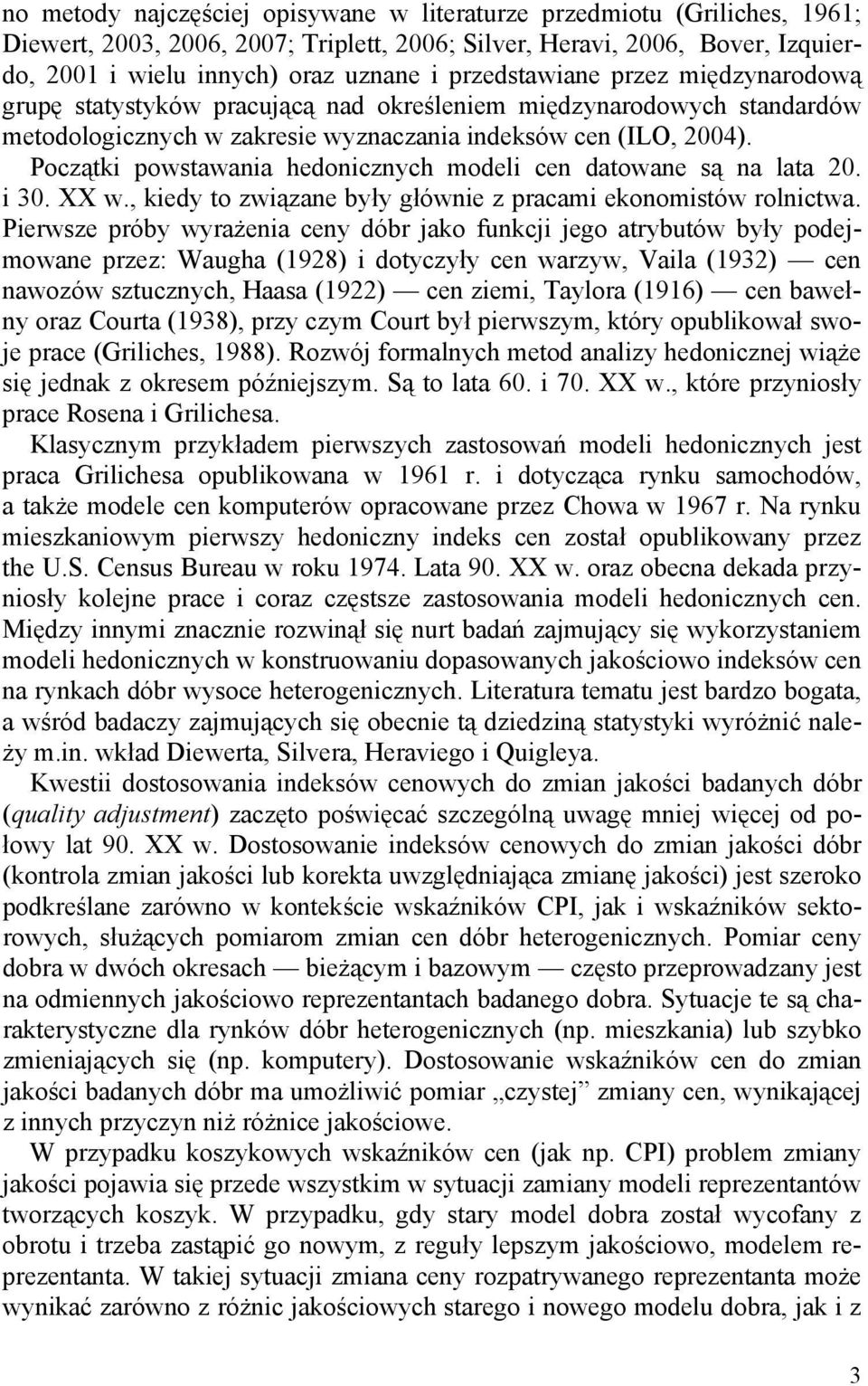 Początki powstawania hedonicznych modeli cen datowane są na lata 20. i 30. XX w., kiedy to związane były głównie z pracami ekonomistów rolnictwa.