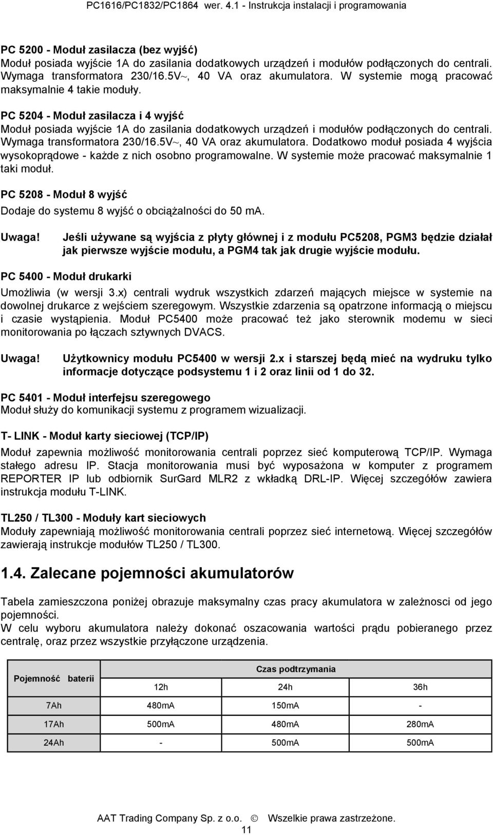 Wymaga transformatora 230/16.5V~, 40 VA oraz akumulatora. Dodatkowo moduł posiada 4 wyjścia wysokoprądowe - każde z nich osobno programowalne. W systemie może pracować maksymalnie 1 taki moduł.