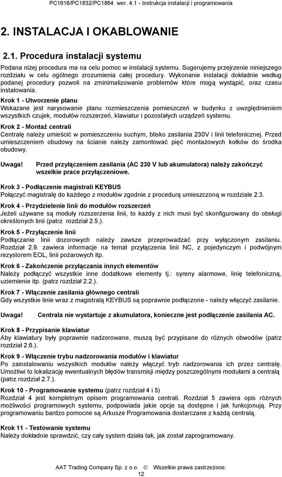 Wykonanie instalacji dokładnie według podanej procedury pozwoli na zminimalizowanie problemów które mogą wystąpić, oraz czasu instalowania.