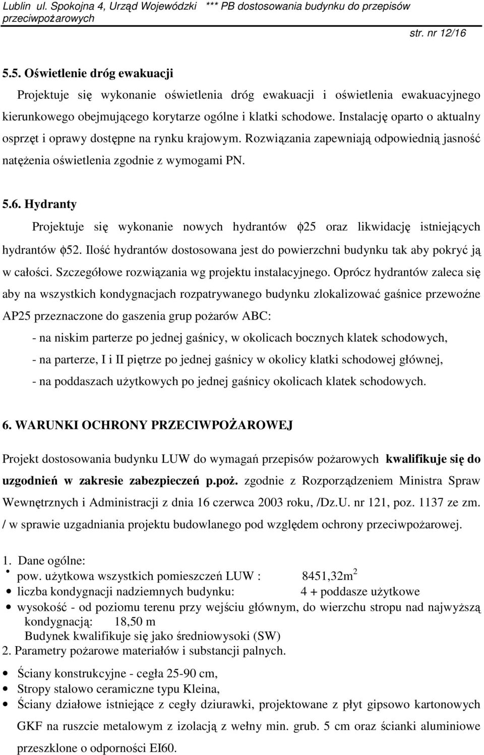 Hydranty Projektuje się wykonanie nowych hydrantów φ25 oraz likwidację istniejących hydrantów φ52. Ilość hydrantów dostosowana jest do powierzchni budynku tak aby pokryć ją w całości.