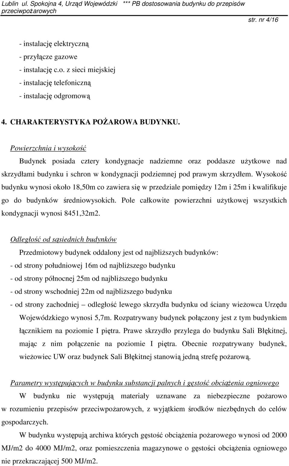 Wysokość budynku wynosi około 18,50m co zawiera się w przedziale pomiędzy 12m i 25m i kwalifikuje go do budynków średniowysokich.