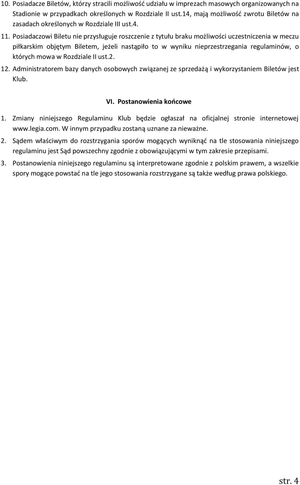 Posiadaczowi Biletu nie przysługuje roszczenie z tytułu braku możliwości uczestniczenia w meczu piłkarskim objętym Biletem, jeżeli nastąpiło to w wyniku nieprzestrzegania regulaminów, o których mowa