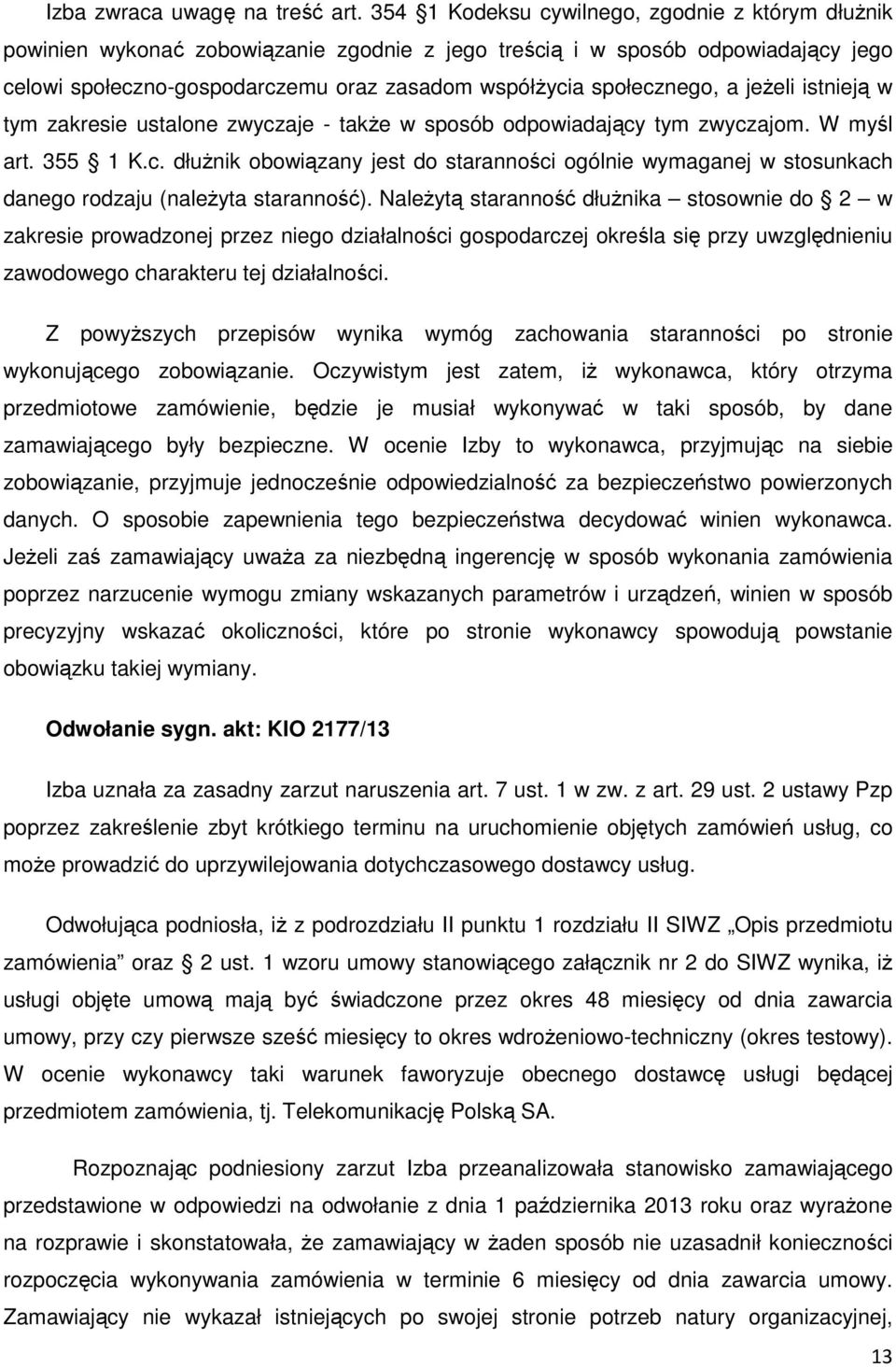 społecznego, a jeżeli istnieją w tym zakresie ustalone zwyczaje - także w sposób odpowiadający tym zwyczajom. W myśl art. 355 1 K.c. dłużnik obowiązany jest do staranności ogólnie wymaganej w stosunkach danego rodzaju (należyta staranność).