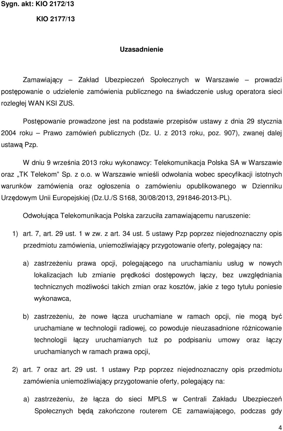 W dniu 9 września 2013 roku wykonawcy: Telekomunikacja Polska SA w Warszawie oraz TK Telekom Sp. z o.o. w Warszawie wnieśli odwołania wobec specyfikacji istotnych warunków zamówienia oraz ogłoszenia o zamówieniu opublikowanego w Dzienniku Urzędowym Unii Europejskiej (Dz.