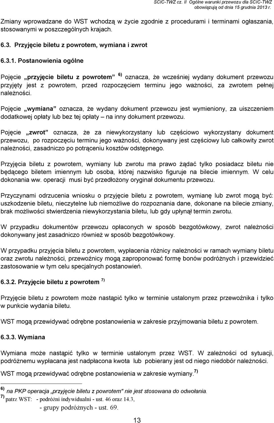 Postanowienia ogólne Pojęcie przyjęcie biletu z powrotem 6) oznacza, że wcześniej wydany dokument przewozu przyjęty jest z powrotem, przed rozpoczęciem terminu jego ważności, za zwrotem pełnej