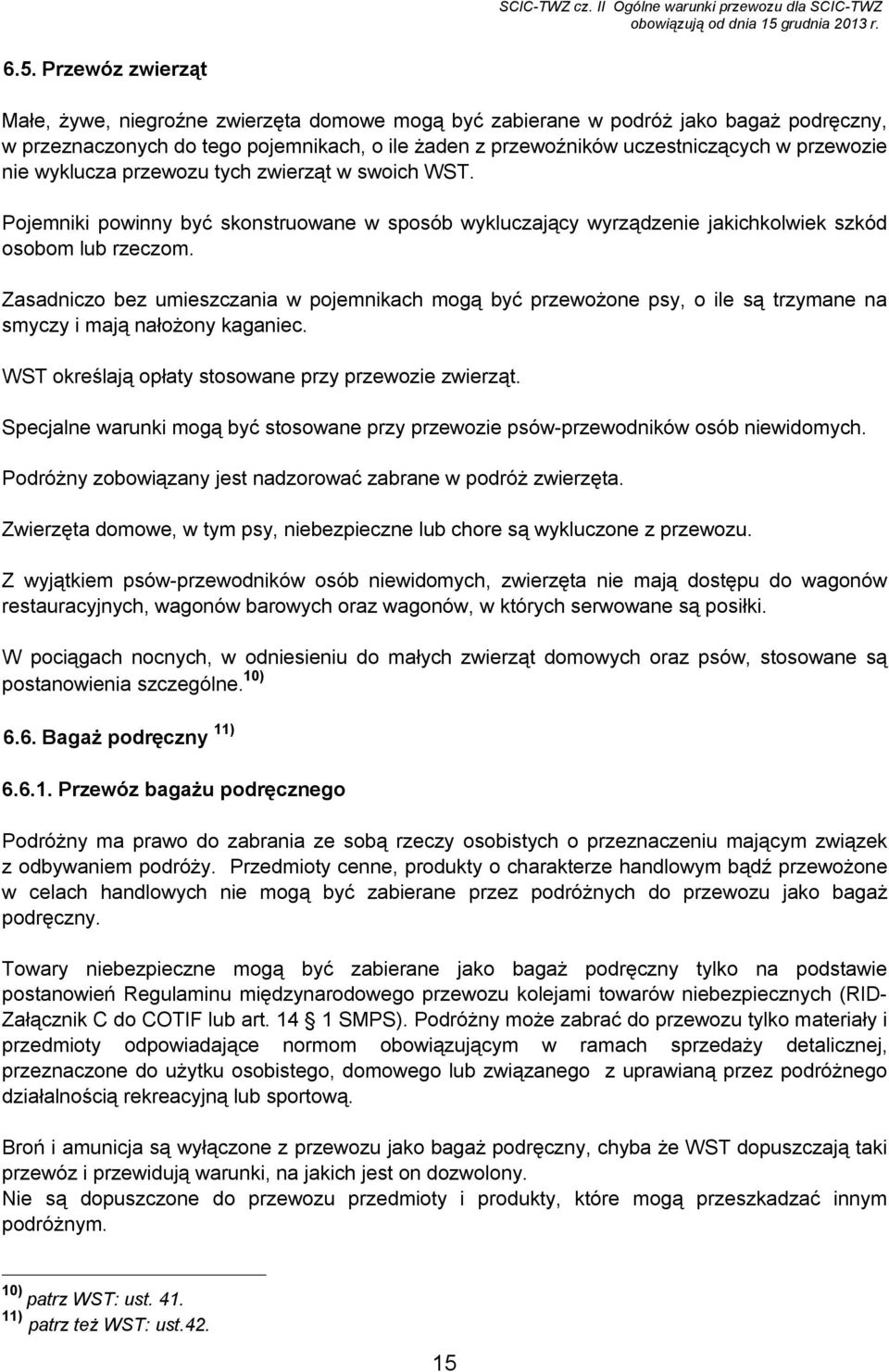 Przewóz zwierząt Małe, żywe, niegroźne zwierzęta domowe mogą być zabierane w podróż jako bagaż podręczny, w przeznaczonych do tego pojemnikach, o ile żaden z przewoźników uczestniczących w przewozie