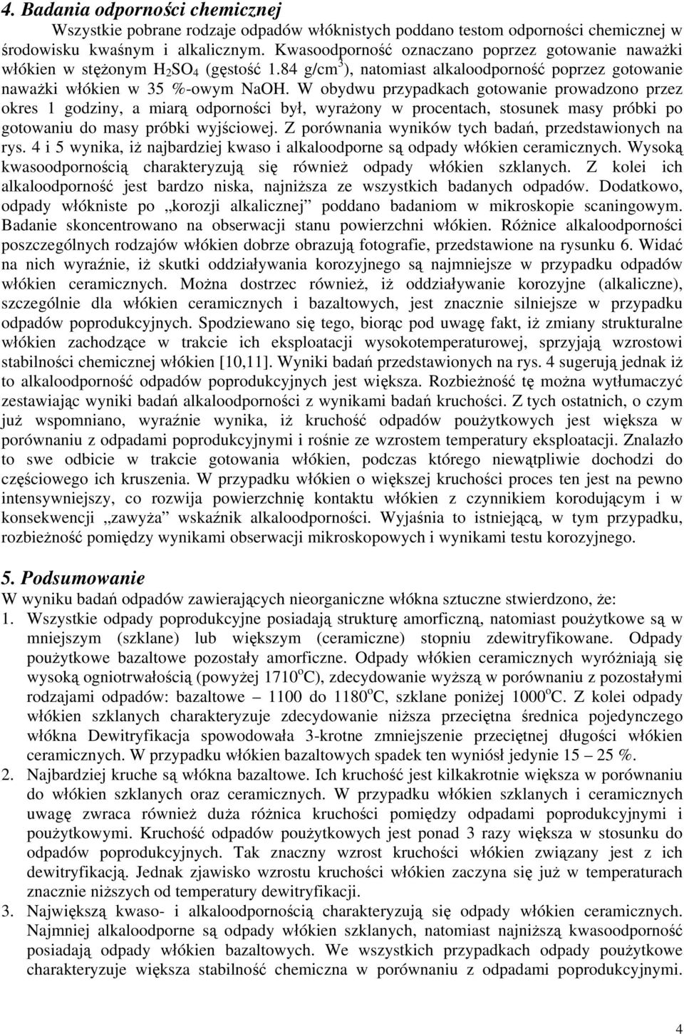 W obydwu przypadkach gotowanie prowadzono przez okres 1 godziny, a miarą odporności był, wyrażony w procentach, stosunek masy próbki po gotowaniu do masy próbki wyjściowej.