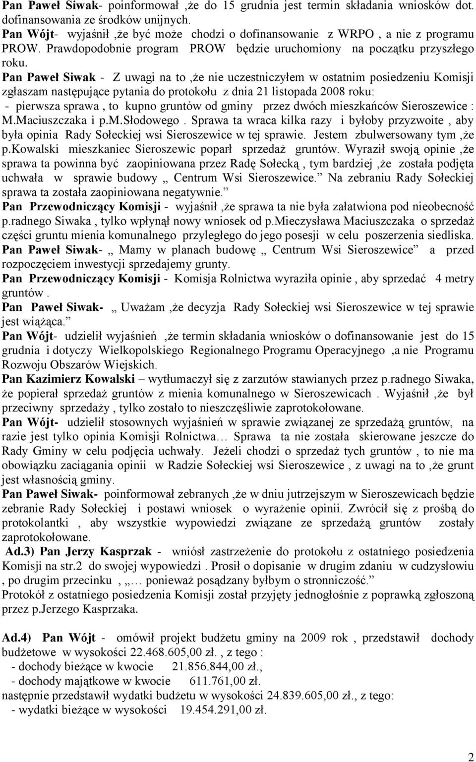 Pan Paweł Siwak - Z uwagi na to,że nie uczestniczyłem w ostatnim posiedzeniu Komisji zgłaszam następujące pytania do protokołu z dnia 21 listopada 2008 roku: - pierwsza sprawa, to kupno gruntów od