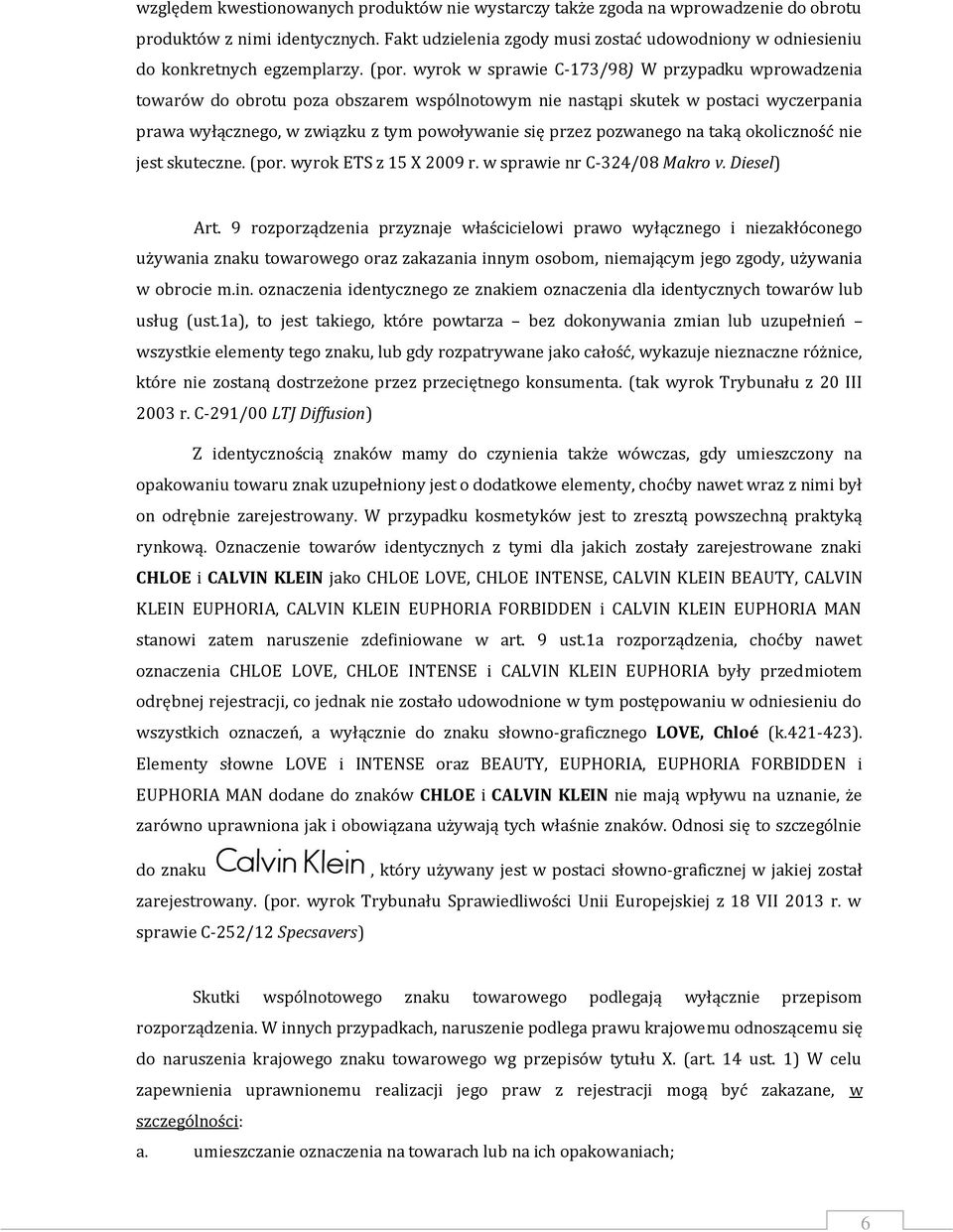 wyrok w sprawie C-173/98) W przypadku wprowadzenia towarów do obrotu poza obszarem wspólnotowym nie nastąpi skutek w postaci wyczerpania prawa wyłącznego, w związku z tym powoływanie się przez