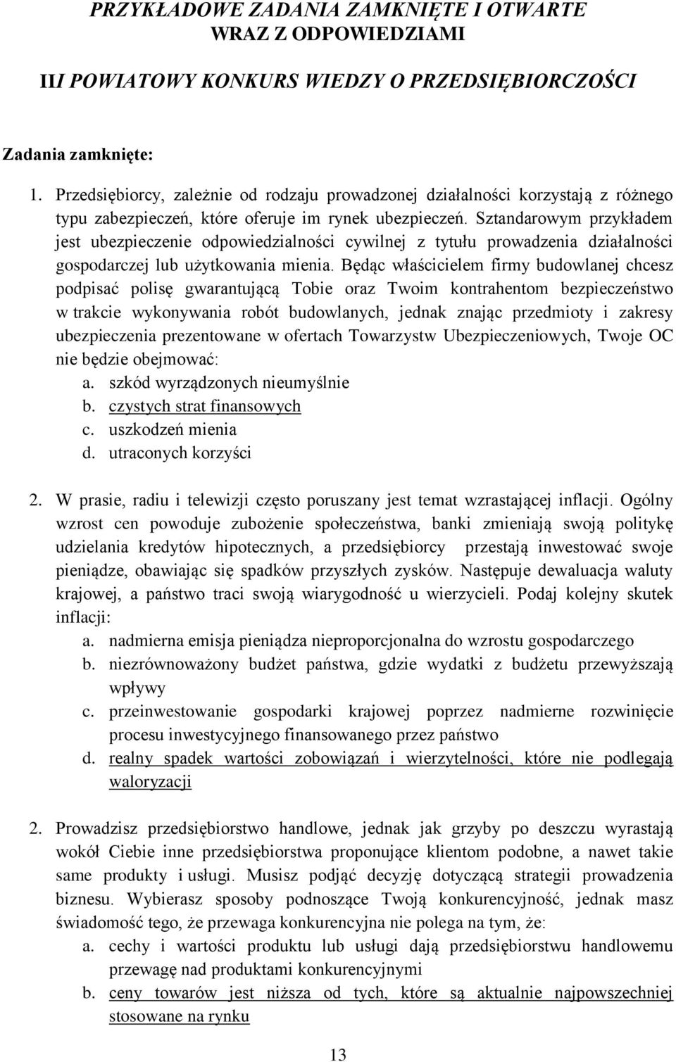 Sztandarowym przykładem jest ubezpieczenie odpowiedzialności cywilnej z tytułu prowadzenia działalności gospodarczej lub użytkowania mienia.