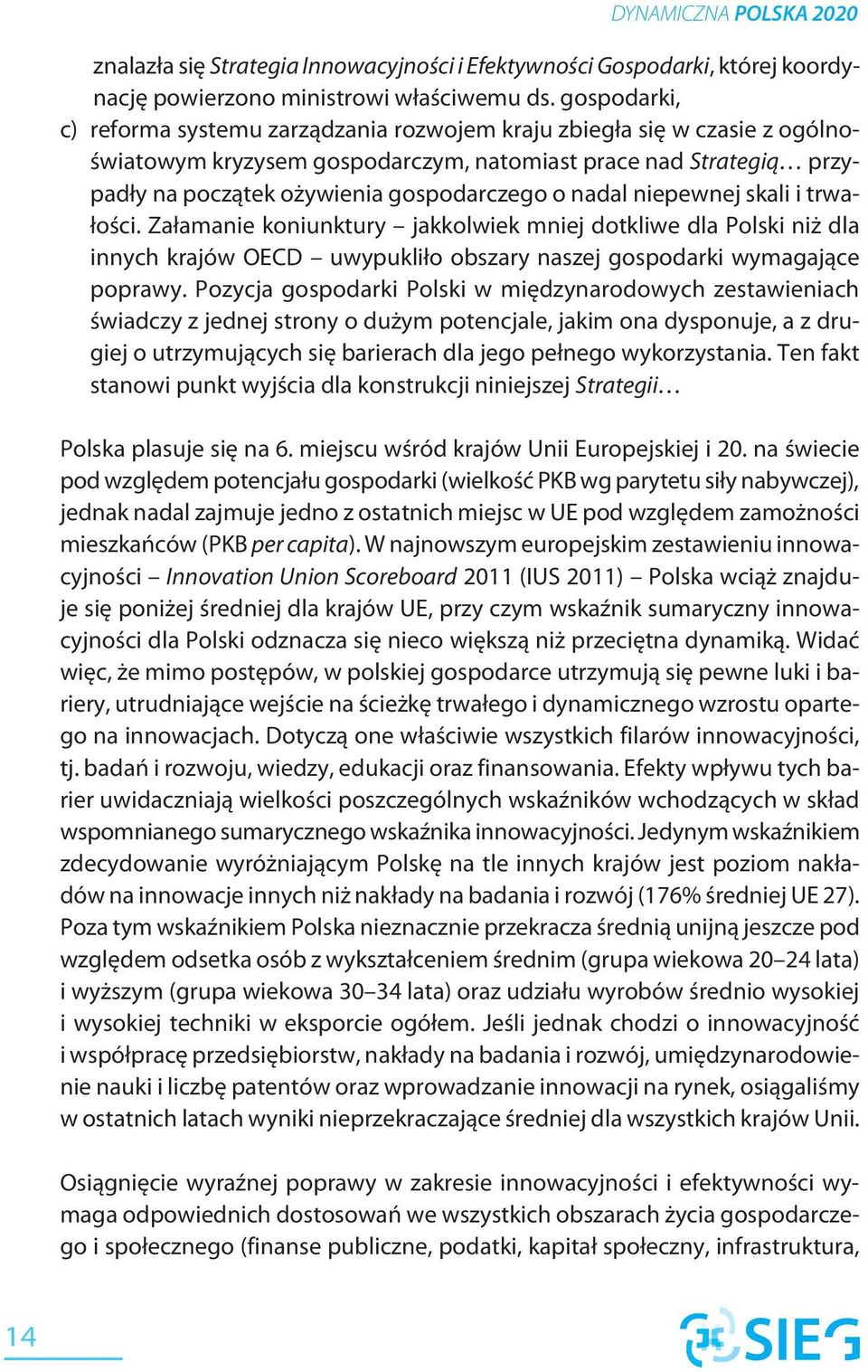 nadal niepewnej skali i trwałości. Załamanie koniunktury jakkolwiek mniej dotkliwe dla Polski niż dla innych krajów OECD uwypukliło obszary naszej gospodarki wymagające poprawy.