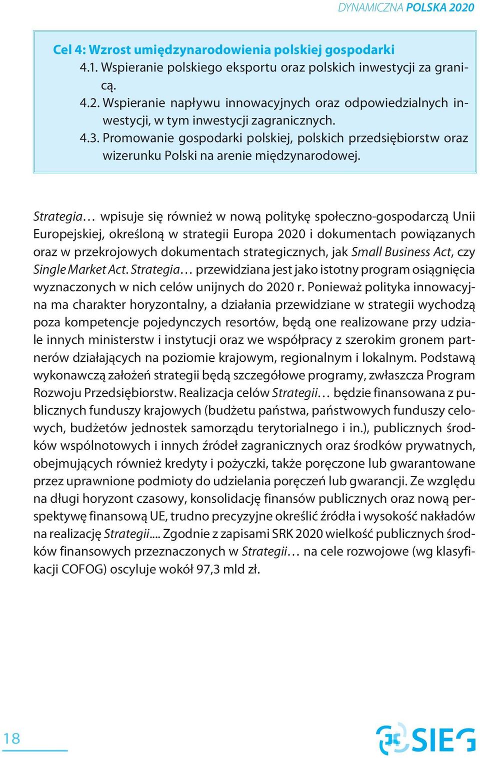 Strategia wpisuje się również w nową politykę społeczno-gospodarczą Unii Europejskiej, określoną w strategii Europa 2020 i dokumentach powiązanych oraz w przekrojowych dokumentach strategicznych, jak