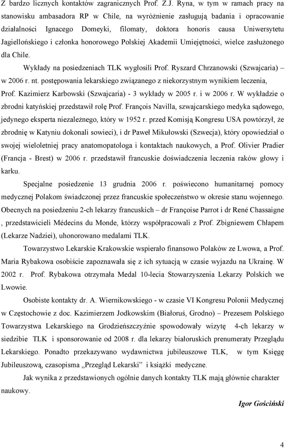 Jagiellońskiego i członka honorowego Polskiej Akademii Umiejętności, wielce zasłużonego dla Chile. Wykłady na posiedzeniach TLK wygłosili Prof. Ryszard Chrzanowski (Szwajcaria) w 2006 r. nt.