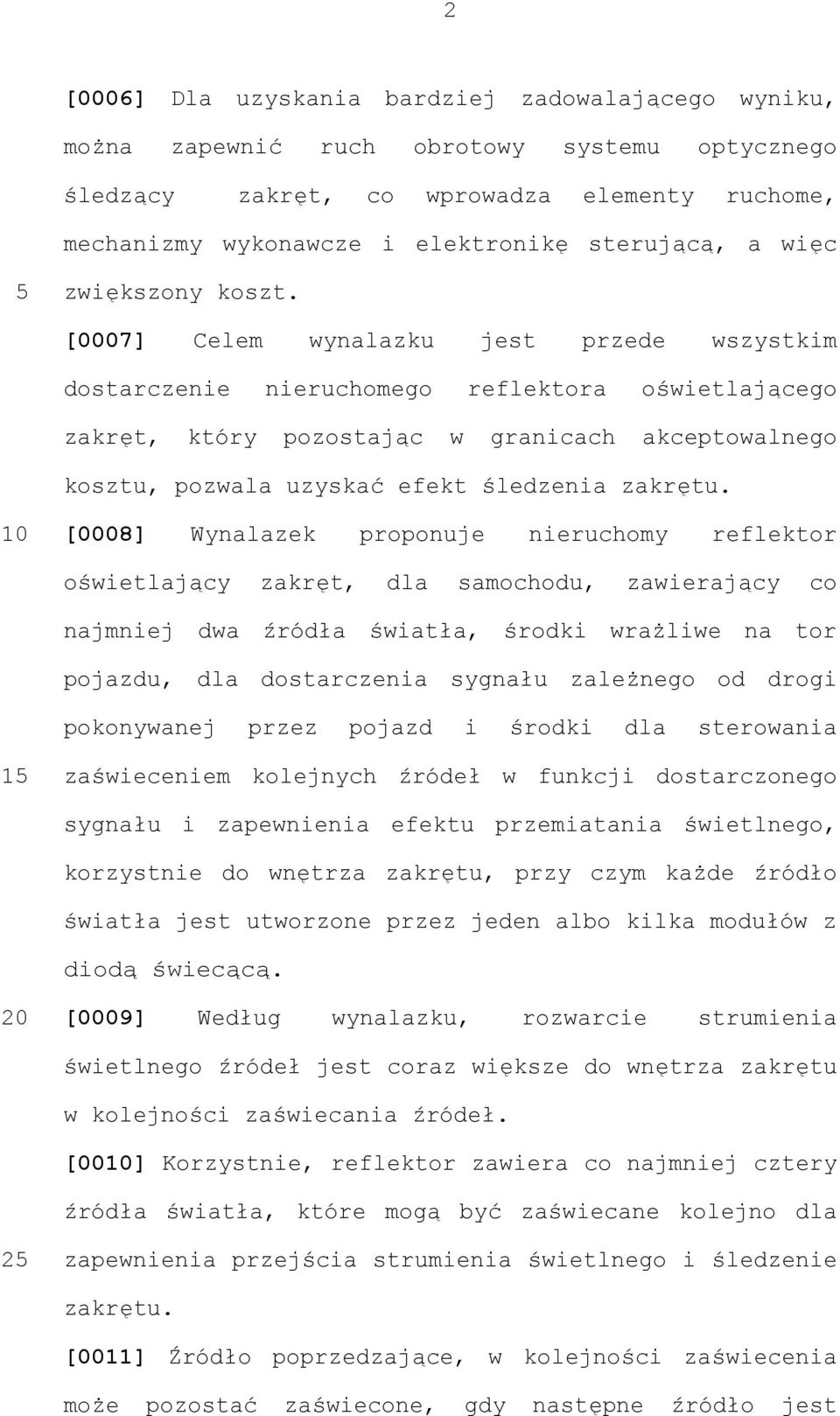 [0007] Celem wynalazku jest przede wszystkim dostarczenie nieruchomego reflektora oświetlającego zakręt, który pozostając w granicach akceptowalnego kosztu, pozwala uzyskać efekt śledzenia zakrętu.