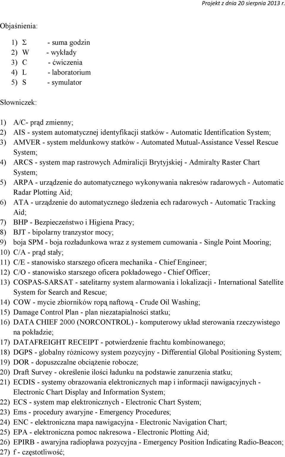 System; 5) ARPA - urządzenie do automatycznego wykonywania nakresów radarowych - Automatic Radar Plotting Aid; 6) ATA - urządzenie do automatycznego śledzenia ech radarowych - Automatic Tracking Aid;