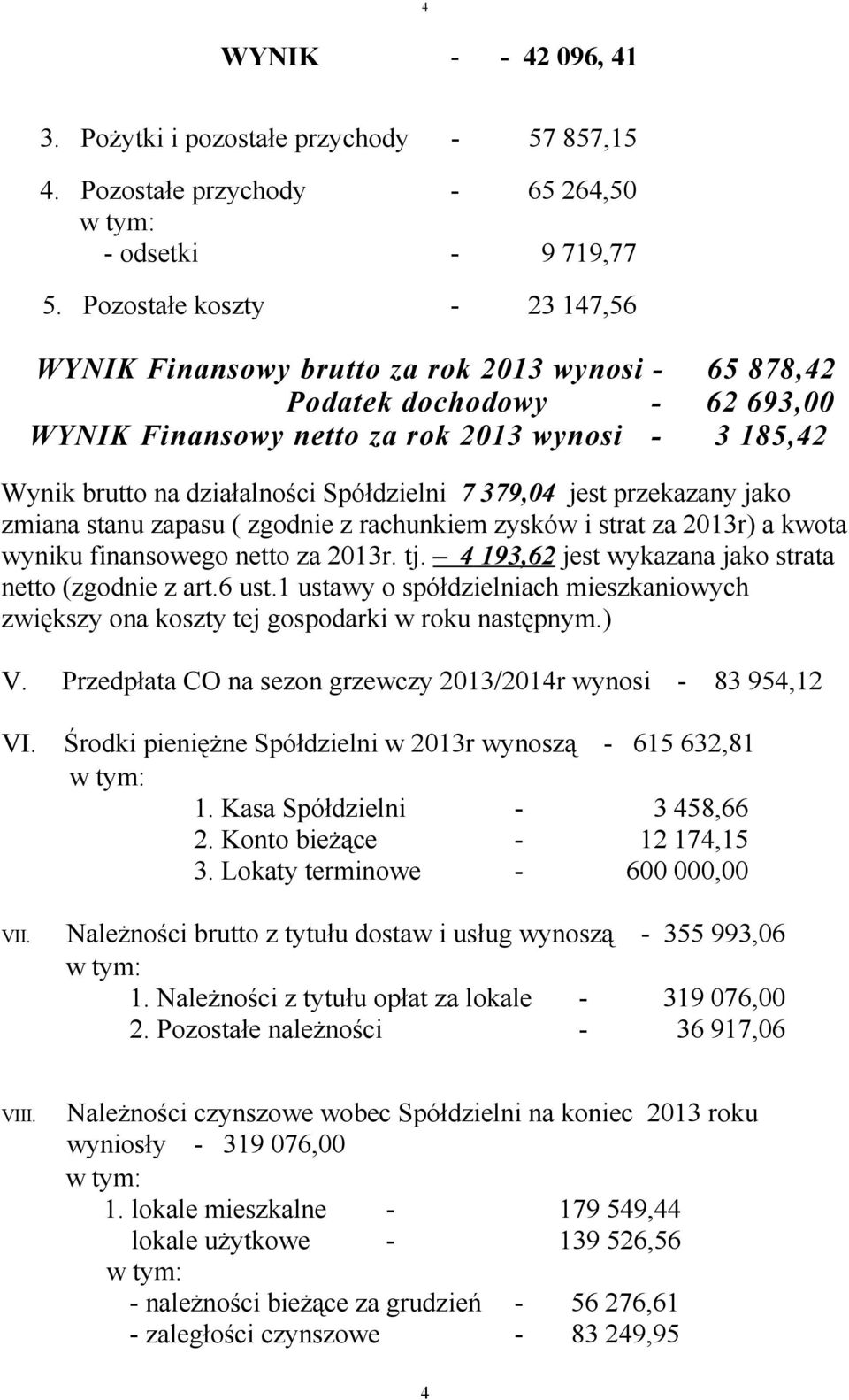 Spółdzielni 7 379,04 jest przekazany jako zmiana stanu zapasu ( zgodnie z rachunkiem zysków i strat za 2013r) a kwota wyniku finansowego netto za 2013r. tj.