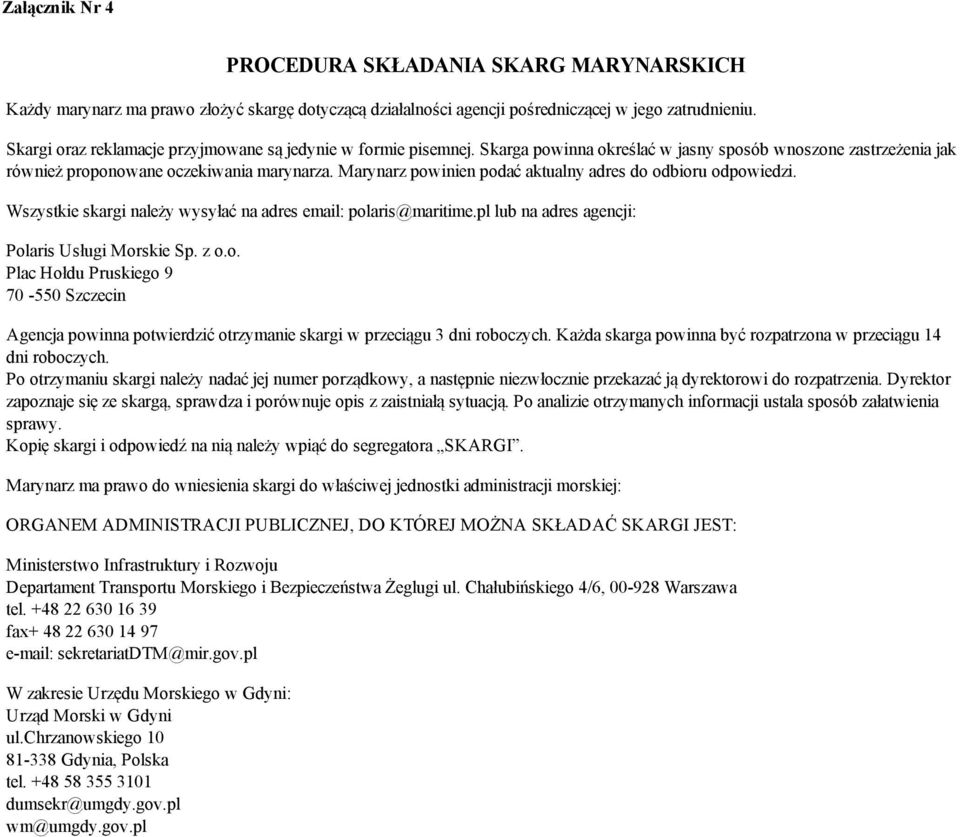 Marynarz powinien podać aktualny adres do odbioru odpowiedzi. Wszystkie skargi należy wysyłać na adres email: polaris@maritime.pl lub na adres agencji: Polaris Usługi Morskie Sp. z o.o. Plac Hołdu Pruskiego 9 70 550 Szczecin Agencja powinna potwierdzić otrzymanie skargi w przeciągu 3 dni roboczych.