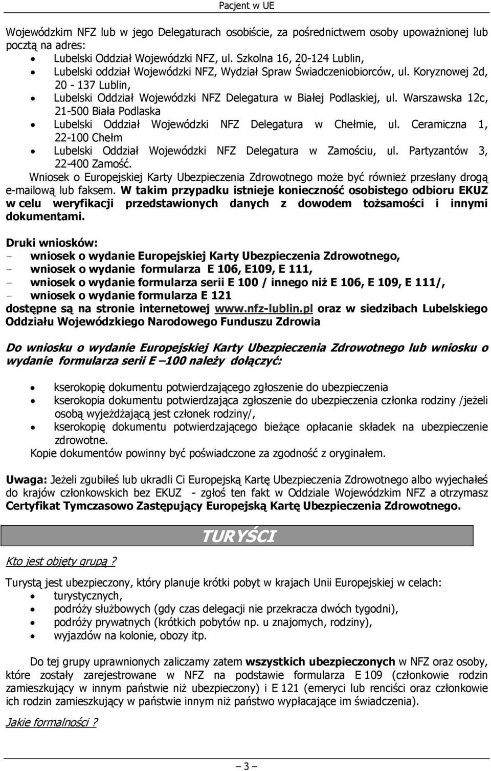 Warszawska 12c, 21-500 Biała Podlaska Lubelski Oddział Wojewódzki NFZ Delegatura w Chełmie, ul. Ceramiczna 1, 22-100 Chełm Lubelski Oddział Wojewódzki NFZ Delegatura w Zamościu, ul.