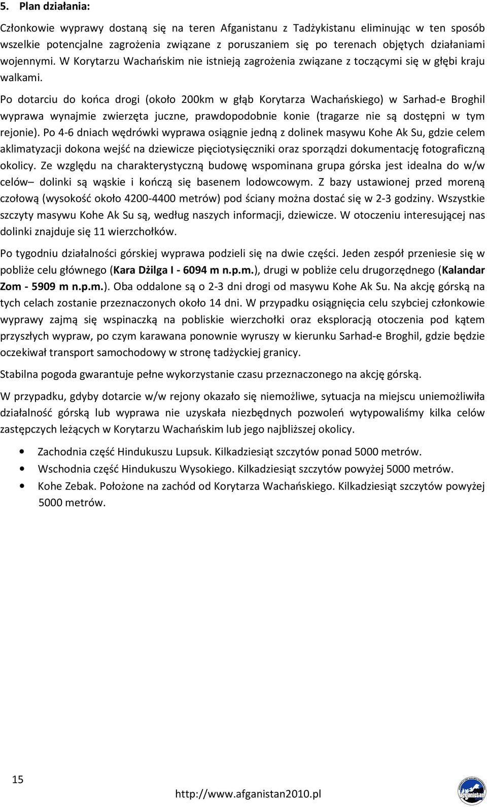 Po dotarciu do końca drogi (około 200km w głąb Korytarza Wachańskiego) w Sarhad-e Broghil wyprawa wynajmie zwierzęta juczne, prawdopodobnie konie (tragarze nie są dostępni w tym rejonie).