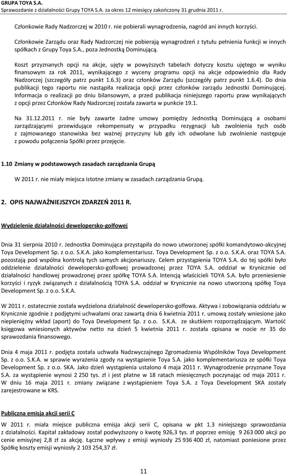 Koszt przyznanych opcji na akcje, ujęty w powyższych tabelach dotyczy kosztu ujętego w wyniku finansowym za rok 2011, wynikającego z wyceny programu opcji na akcje odpowiednio dla Rady Nadzorczej