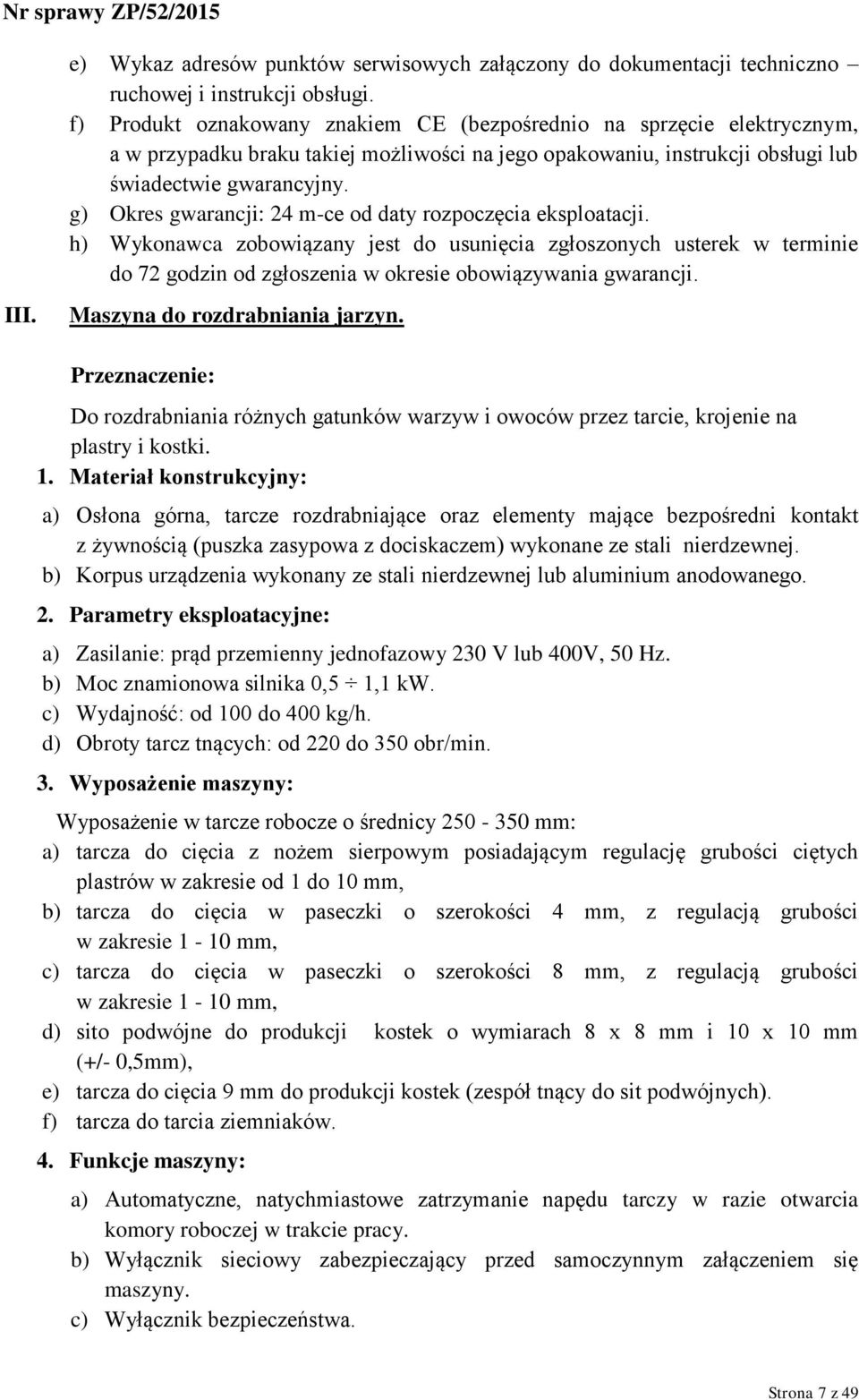 g) Okres gwarancji: 24 m-ce od daty rozpoczęcia eksploatacji. h) Wykonawca zobowiązany jest do usunięcia zgłoszonych usterek w terminie do 72 godzin od zgłoszenia w okresie obowiązywania gwarancji.