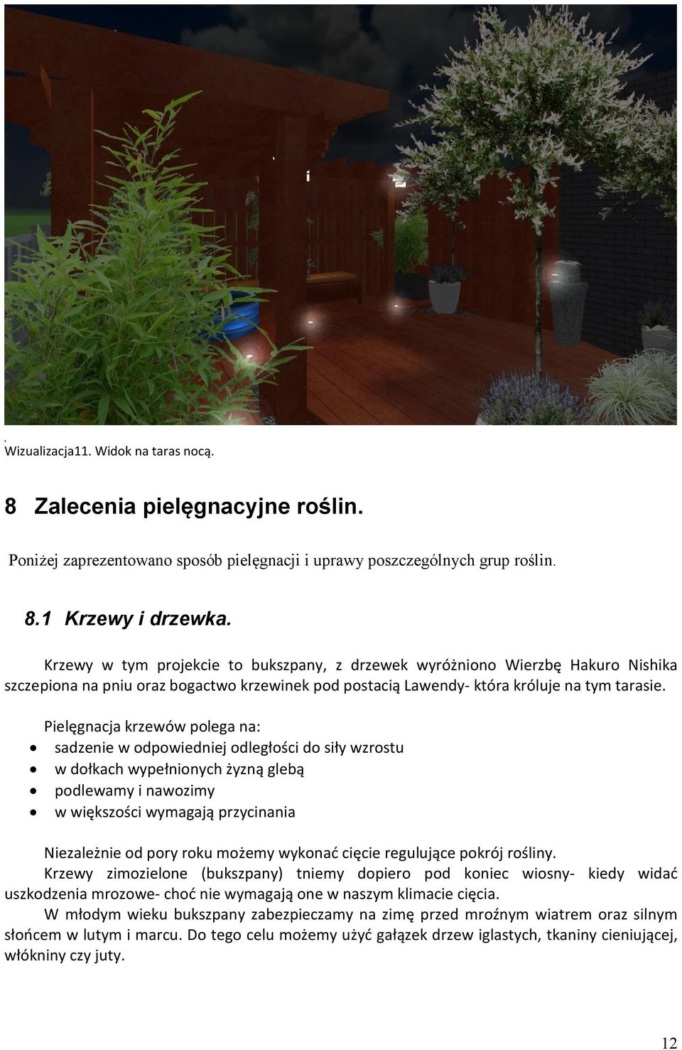 Pielęgnacja krzewów polega na: sadzenie w odpowiedniej odległości do siły wzrostu w dołkach wypełnionych żyzną glebą podlewamy i nawozimy w większości wymagają przycinania Niezależnie od pory roku