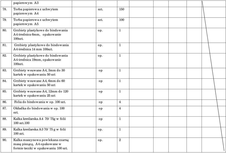 Grzbiety wsuwane A4, 6mm do 60 kartek w opakowaniu 50 szt 85. Grzbiety wsuwane A4, 12mm do 120 kartek w opakowaniu 25 szt szt. 150 szt. 100 op. 1 op. 1 op. 1 op 1 op 1 op 1 86.