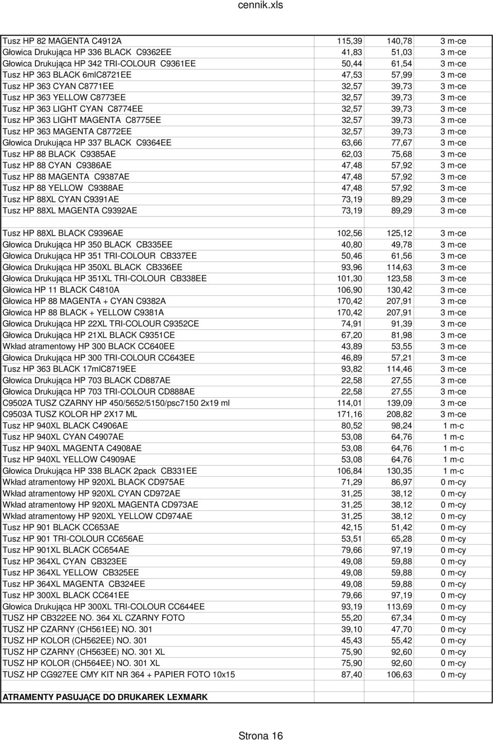 39,73 3 m-ce Tusz HP 363 MAGENTA C8772EE 32,57 39,73 3 m-ce Głowica Drukująca HP 337 BLACK C9364EE 63,66 77,67 3 m-ce Tusz HP 88 BLACK C9385AE 62,03 75,68 3 m-ce Tusz HP 88 CYAN C9386AE 47,48 57,92 3