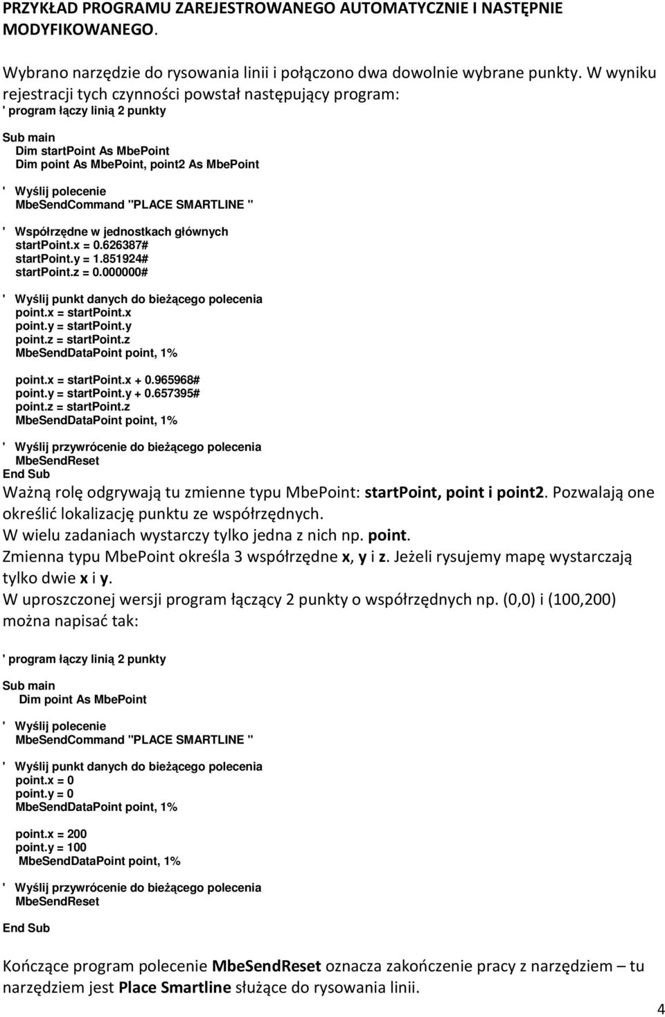 SMARTLINE " ' Współrzędne w jednostkach głównych startpont.x = 0.626387# startpont.y = 1.851924# startpont.z = 0.000000# ' Wyślj punkt danych do beŝącego polecena pont.x = startpont.x pont.