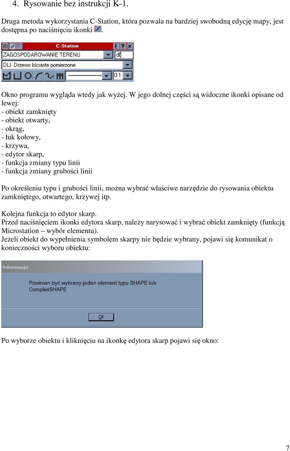 Po okreleniu typu i gruboci linii, mona wybra właciwe narzdzie do rysowania obiektu zamknitego, otwartego, krzywej itp. Kolejna funkcja to edytor skarp.