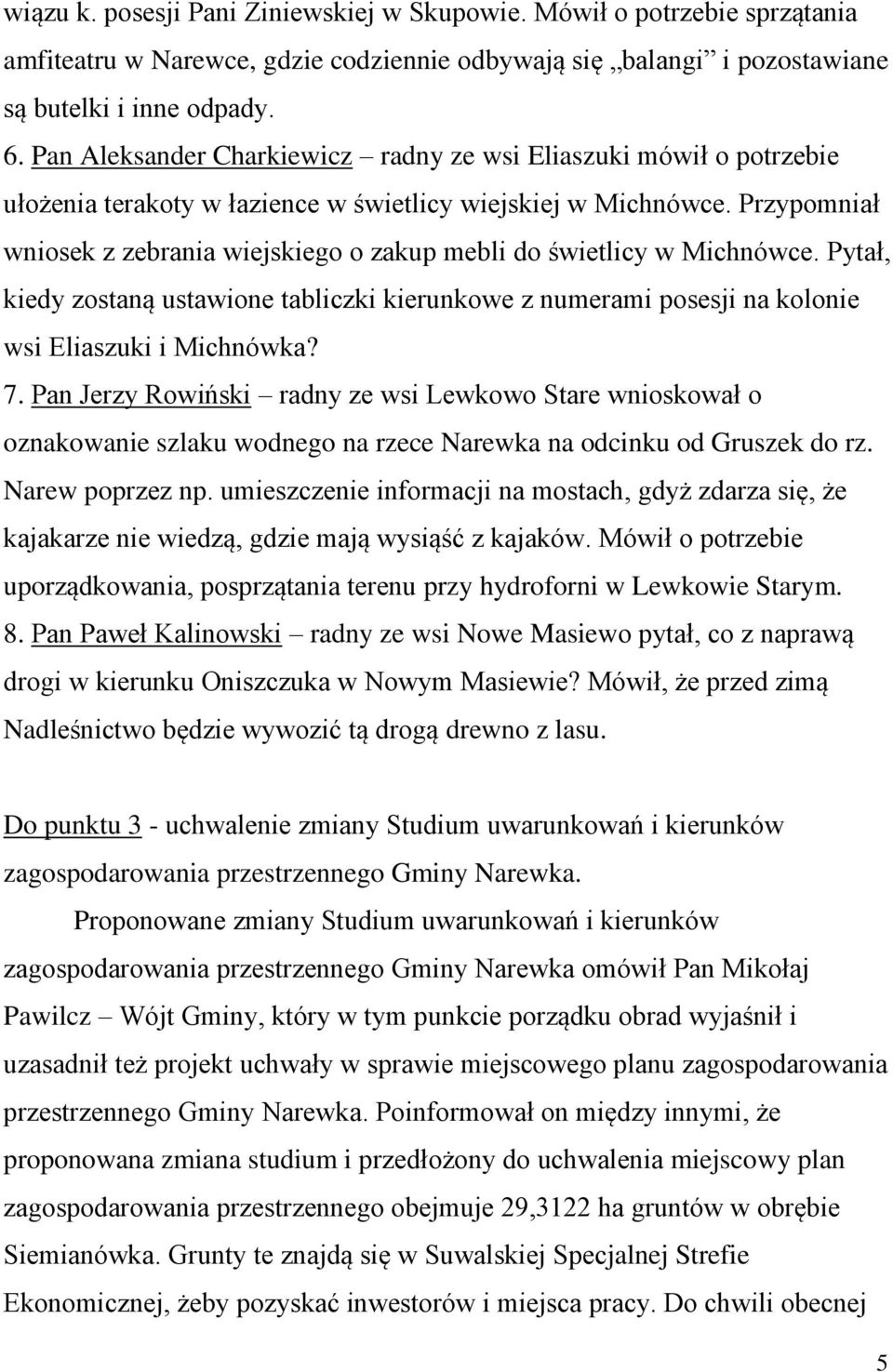 Przypomniał wniosek z zebrania wiejskiego o zakup mebli do świetlicy w Michnówce. Pytał, kiedy zostaną ustawione tabliczki kierunkowe z numerami posesji na kolonie wsi Eliaszuki i Michnówka? 7.