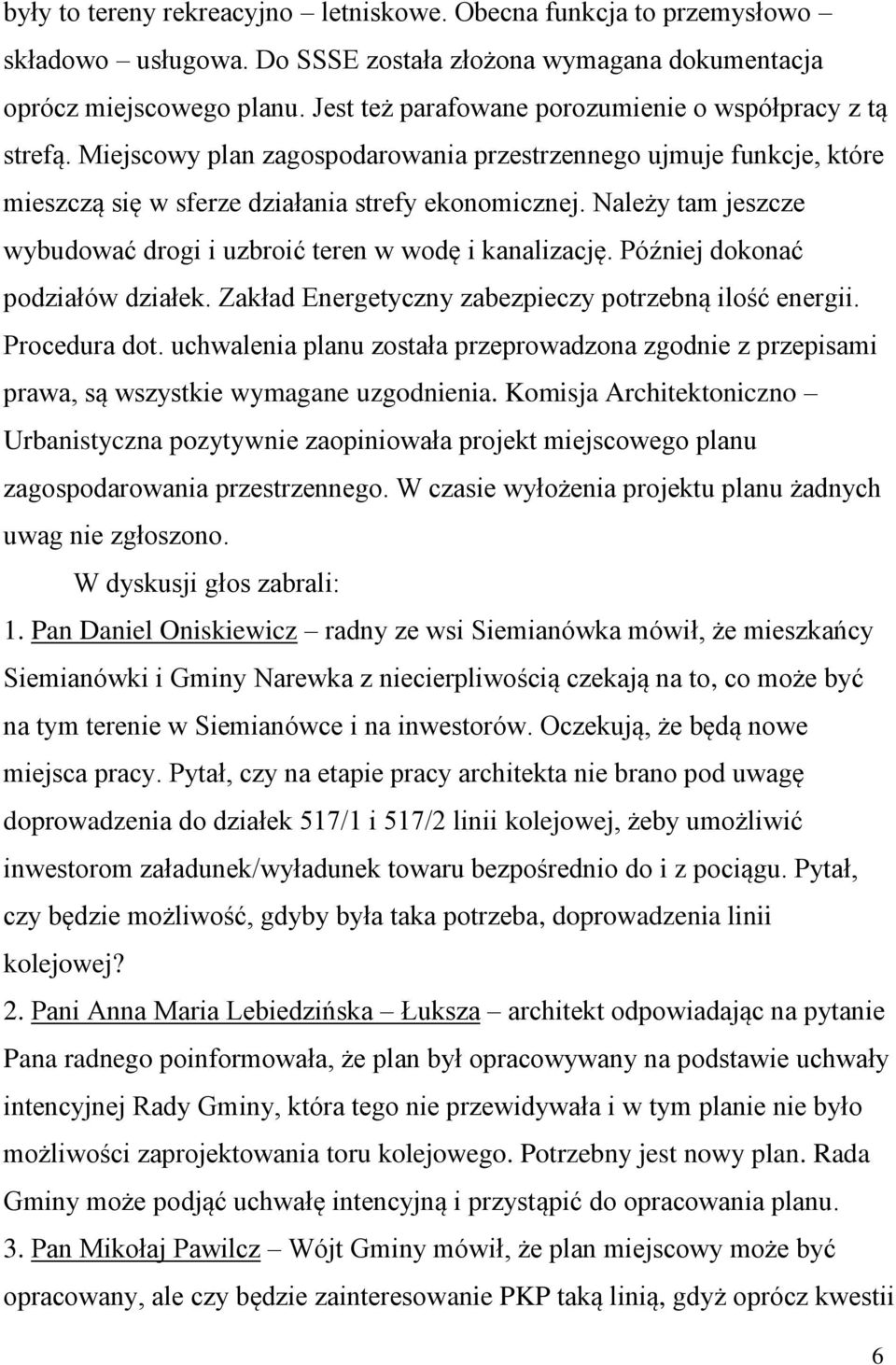 Należy tam jeszcze wybudować drogi i uzbroić teren w wodę i kanalizację. Później dokonać podziałów działek. Zakład Energetyczny zabezpieczy potrzebną ilość energii. Procedura dot.