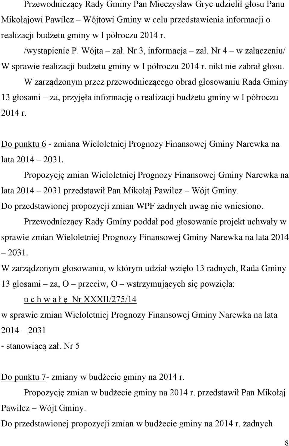 W zarządzonym przez przewodniczącego obrad głosowaniu Rada Gminy 13 głosami za, przyjęła informację o realizacji budżetu gminy w I półroczu 2014 r.