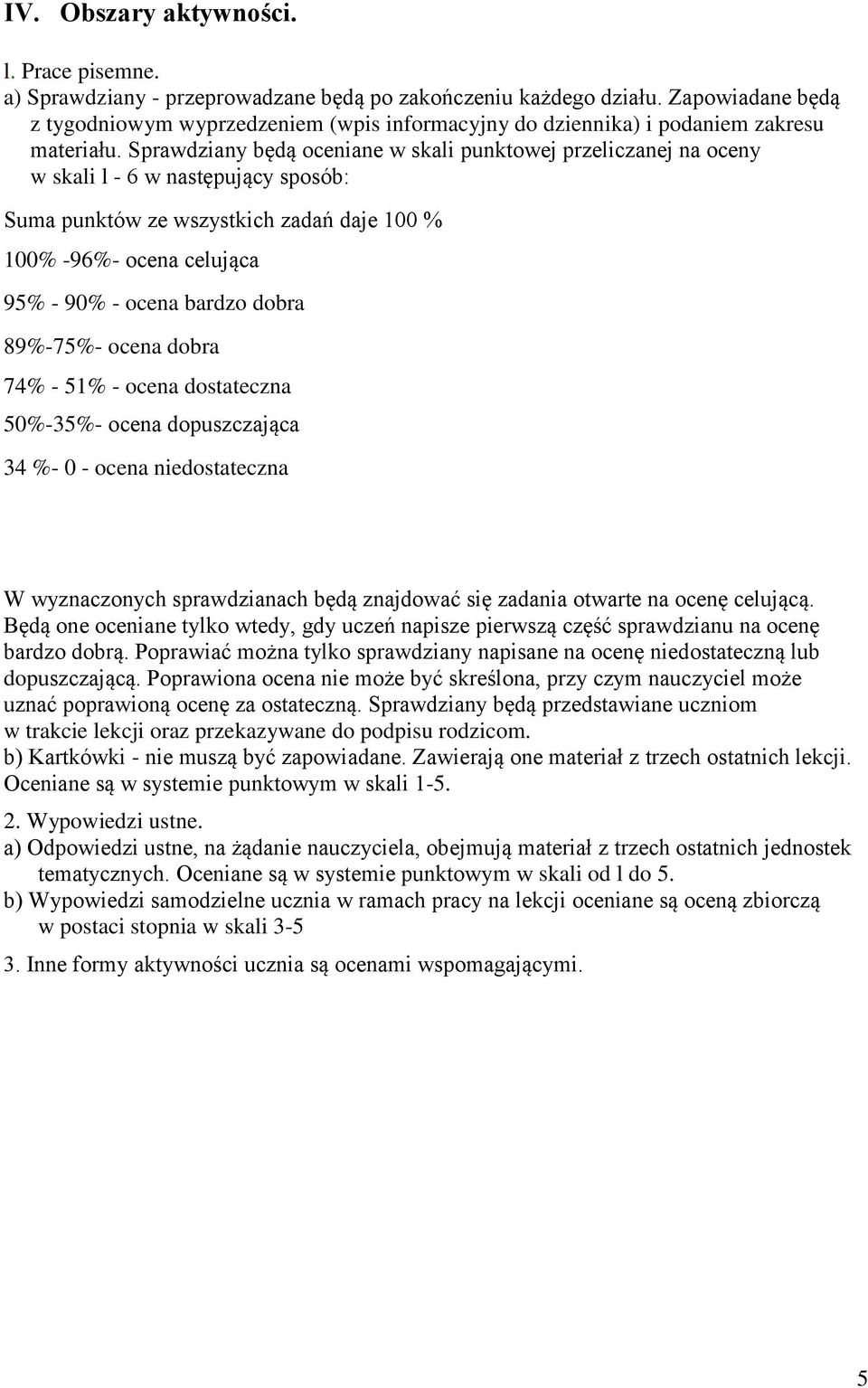 Sprawdziany będą oceniane w skali punktowej przeliczanej na oceny w skali l - 6 w następujący sposób: Suma punktów ze wszystkich zadań daje 100 % 100% -96%- ocena celująca 95% - 90% - ocena bardzo