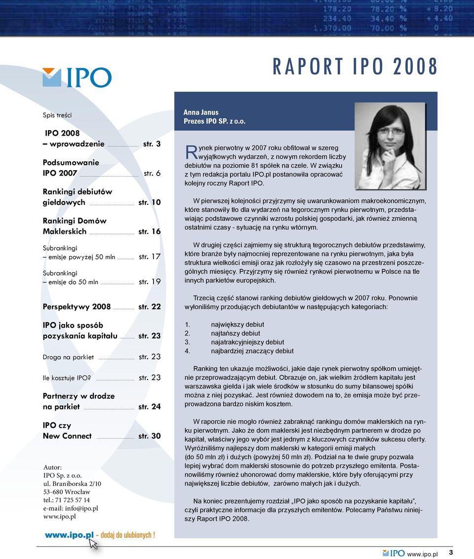 24 IPO czy New Connect str. 30 Autor: IPO Sp. z o.o. ul. Braniborska 2/10 53-680 Wrocław tel.: 71 725 57 14 e-mail: info@ipo.pl Anna Janus Prezes IPO SP. z o.o. Rynek pierwotny w 2007 roku obfitował w szereg wyjątkowych wydarzeń, z nowym rekordem liczby debiutów na poziomie 81 spółek na czele.