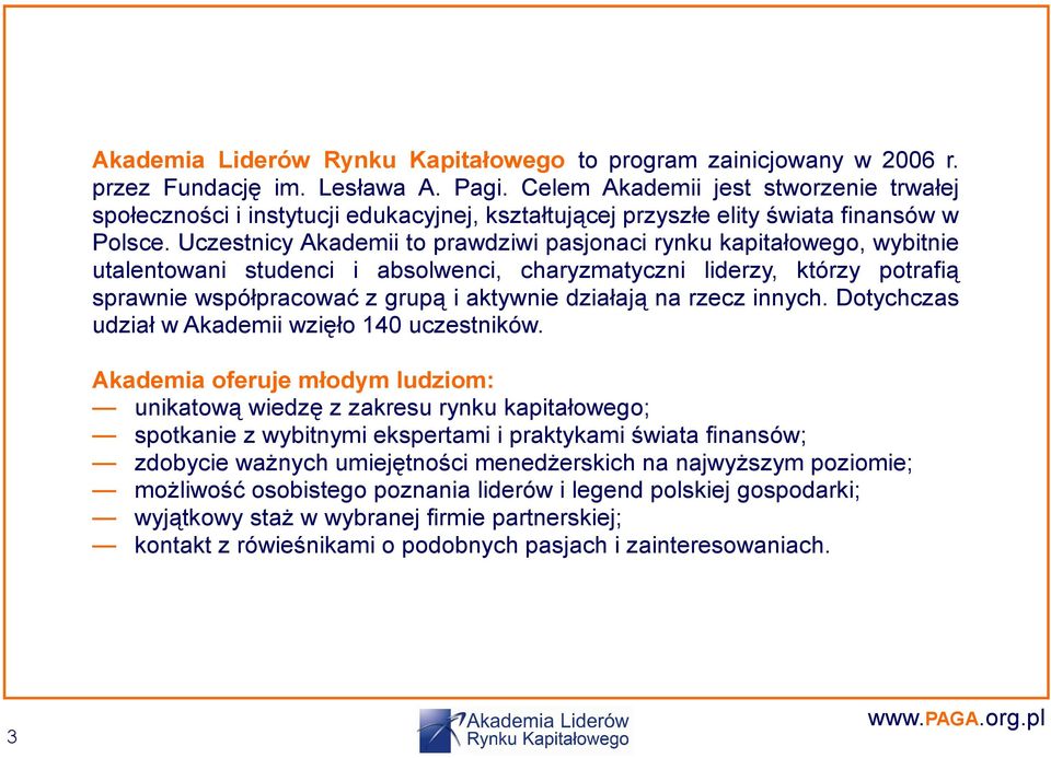 Uczestnicy Akademii to prawdziwi pasjonaci rynku kapitałowego, wybitnie utalentowani studenci i absolwenci, charyzmatyczni liderzy, którzy potrafią sprawnie współpracować z grupą i aktywnie działają