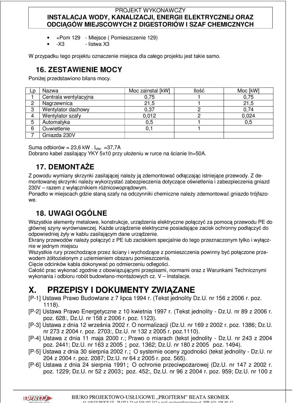 Oœwietlenie 0,1 1 7 Gniazda 230V Suma odbiorów 23,6 kw. I obc 37,7A Dobrano kabel zasilający YKY 5x10 przy ułoŝeniu w rurce na ścianie In50A. 17.