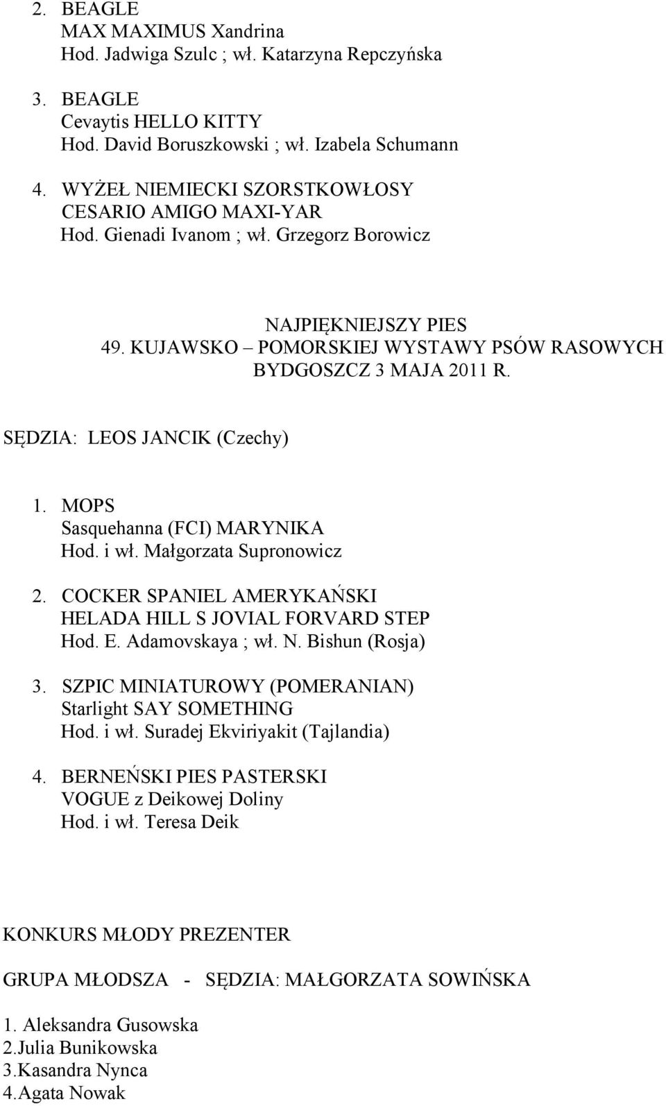 SĘDZIA: LEOS JANCIK (Czechy) 1. MOPS Sasquehanna (FCI) MARYNIKA Hod. i wł. Małgorzata Supronowicz 2. COCKER SPANIEL AMERYKAŃSKI HELADA HILL S JOVIAL FORVARD STEP Hod. E. Adamovskaya ; wł. N.