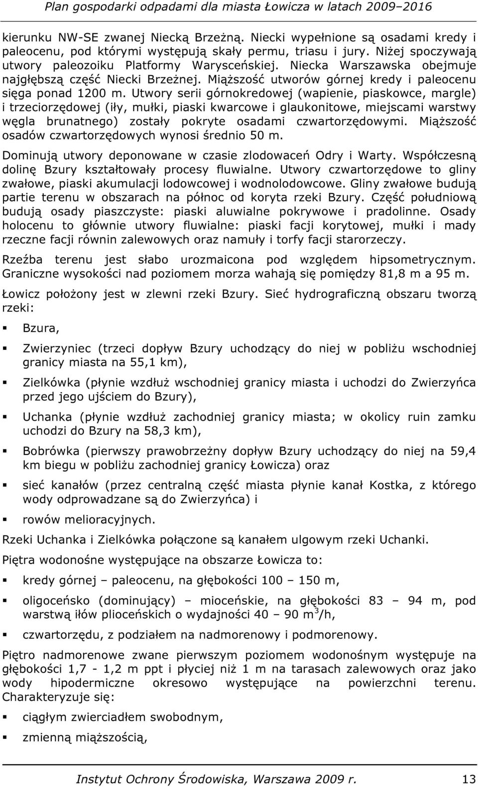 Utwory serii górnokredowej (wapienie, piaskowce, margle) i trzeciorzędowej (iły, mułki, piaski kwarcowe i glaukonitowe, miejscami warstwy węgla brunatnego) zostały pokryte osadami czwartorzędowymi.