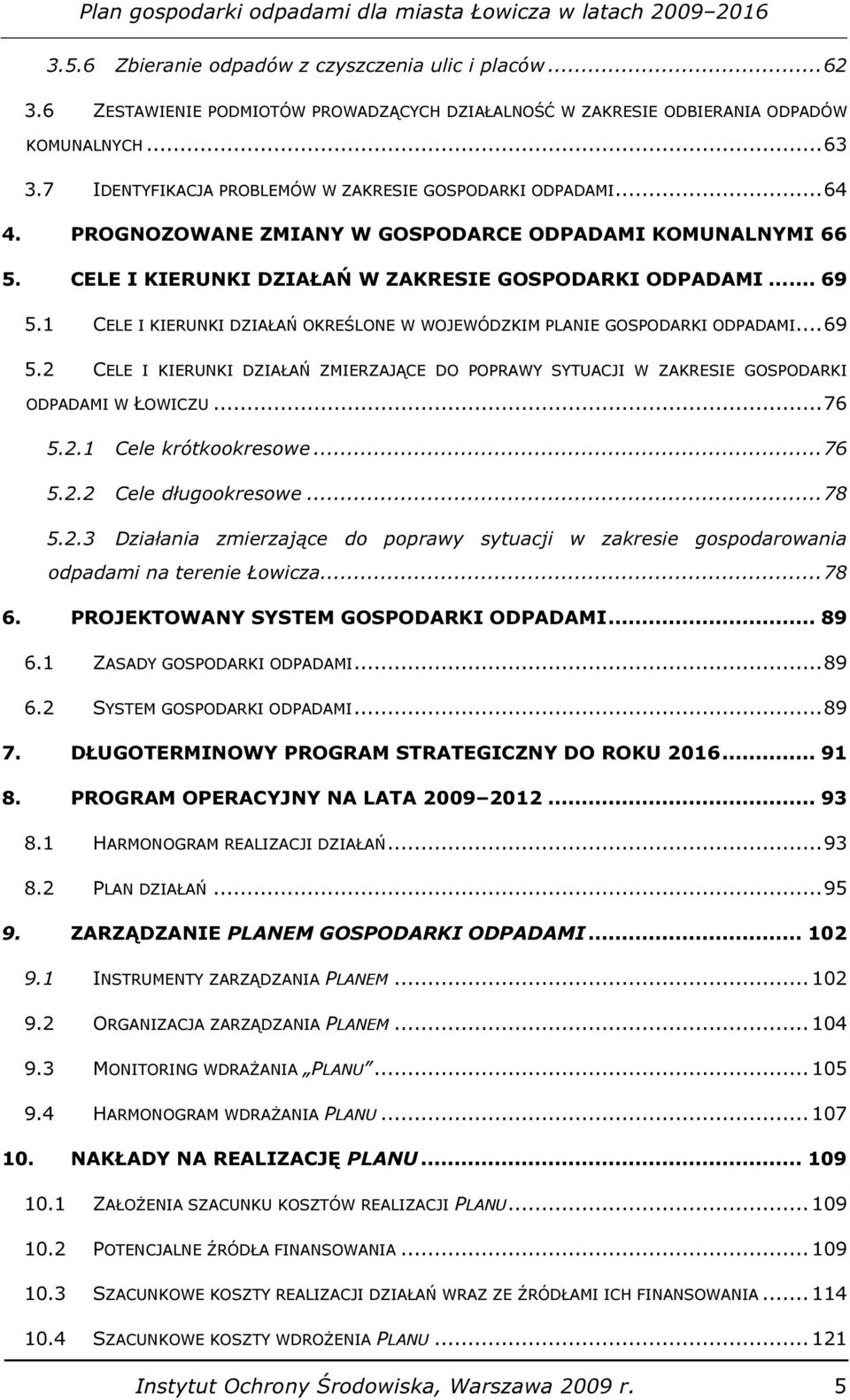 1 CELE I KIERUNKI DZIAŁAŃ OKREŚLONE W WOJEWÓDZKIM PLANIE GOSPODARKI ODPADAMI... 69 5.2 CELE I KIERUNKI DZIAŁAŃ ZMIERZAJĄCE DO POPRAWY SYTUACJI W ZAKRESIE GOSPODARKI ODPADAMI W ŁOWICZU... 76 5.2.1 Cele krótkookresowe.